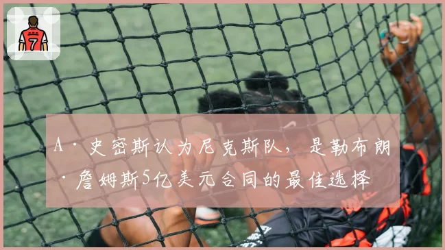 A·史密斯认为尼克斯队，是勒布朗·詹姆斯5亿美元合同的最佳选择
