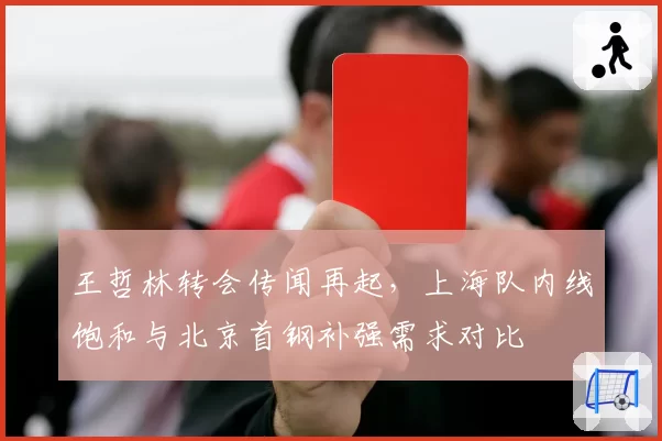 王哲林转会传闻再起，上海队内线饱和与北京首钢补强需求对比