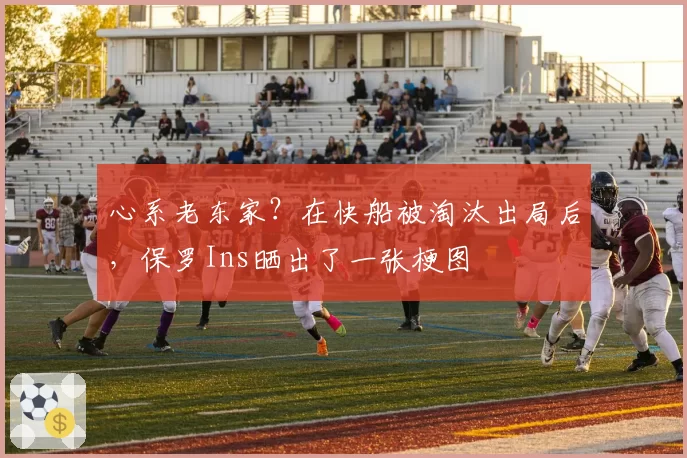 心系老东家？在快船被淘汰出局后，保罗Ins晒出了一张梗图