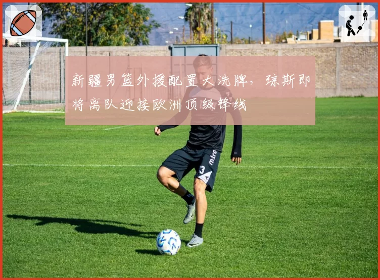 新疆男篮外援配置大洗牌,琼斯即将离队迎接欧洲顶级锋线