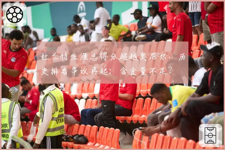 杜兰特生涯总得分超越奥尼尔,历史排名争议再起:含金量不足?