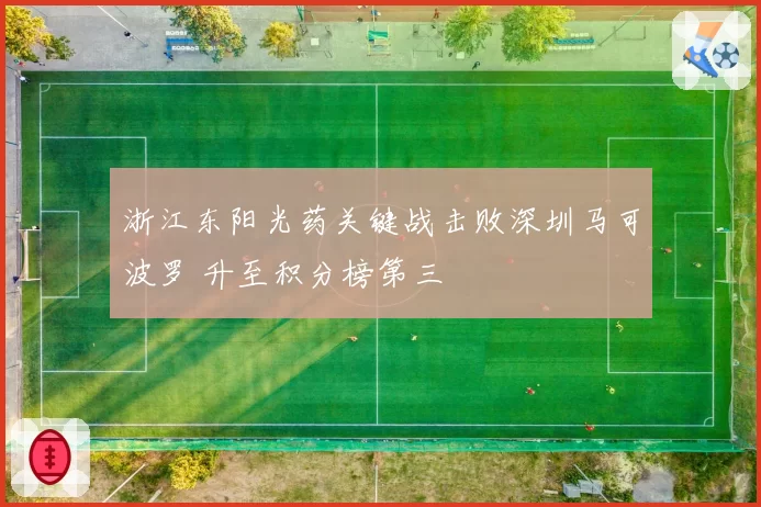 浙江东阳光药关键战击败深圳马可波罗 升至积分榜第三