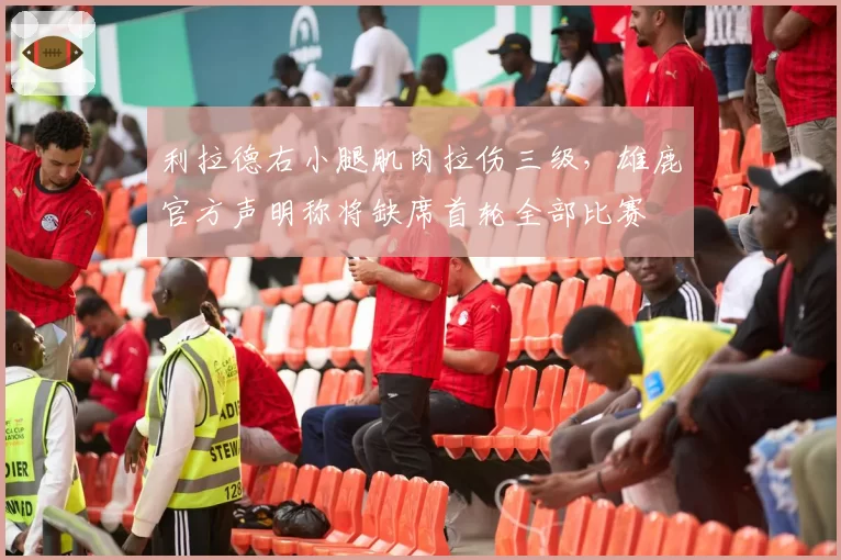 利拉德右小腿肌肉拉伤三级,雄鹿官方声明称将缺席首轮全部比赛