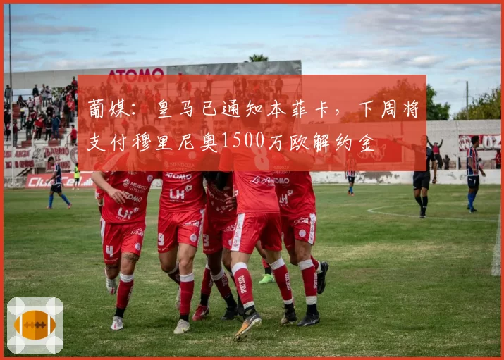 葡媒:皇马已通知本菲卡,下周将支付穆里尼奥1500万欧解约金