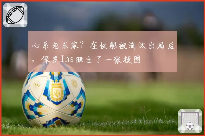 心系老东家？在快船被淘汰出局后，保罗Ins晒出了一张梗图