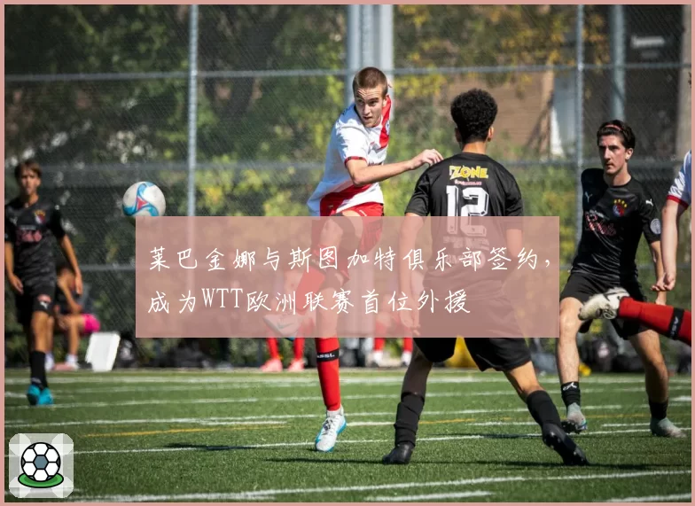 莱巴金娜与斯图加特俱乐部签约，成为WTT欧洲联赛首位外援