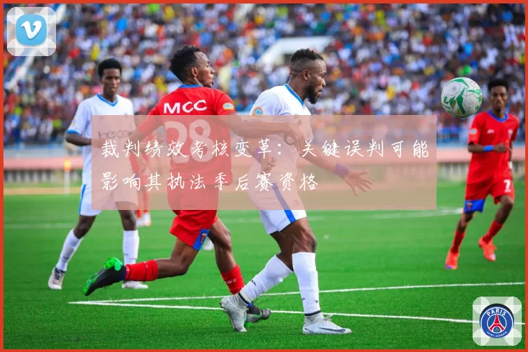 裁判绩效考核变革：关键误判可能影响其执法季后赛资格