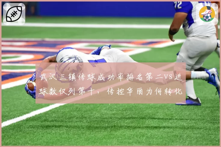 武汉三镇传球成功率排名第二vs进球数仅列第十,传控华丽为何转化难?