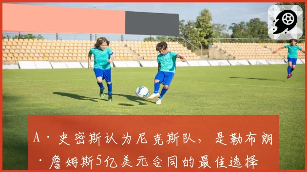 A·史密斯认为尼克斯队，是勒布朗·詹姆斯5亿美元合同的最佳选择