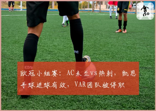 欧冠小组赛:AC米兰vs热刺,凯恩手球进球有效,VAR团队被停职