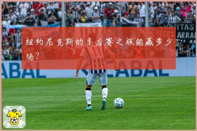 纽约尼克斯的季后赛之旅能赢多少场?