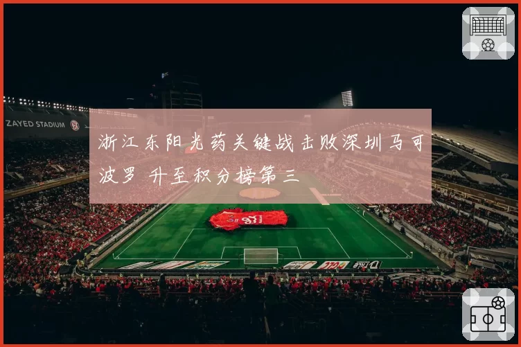浙江东阳光药关键战击败深圳马可波罗 升至积分榜第三