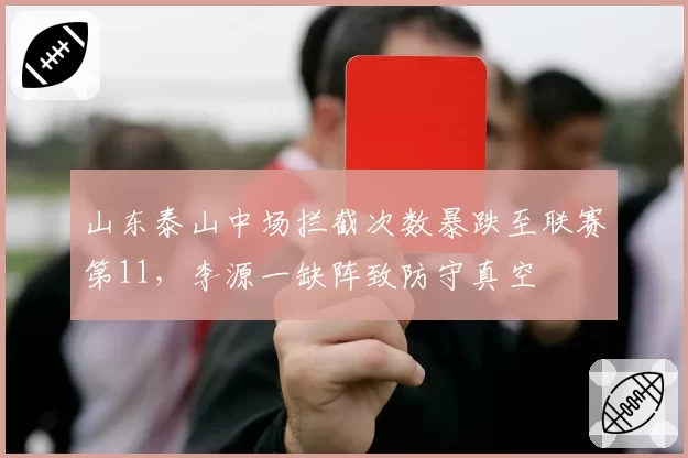 山东泰山中场拦截次数暴跌至联赛第11,李源一缺阵致防守真空