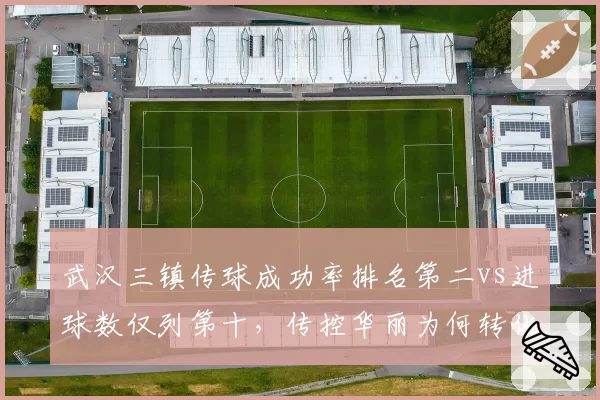 武汉三镇传球成功率排名第二vs进球数仅列第十,传控华丽为何转化难?