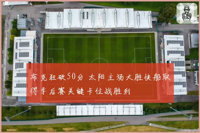 布克狂砍50分 太阳主场大胜快船取得季后赛关键卡位战胜利