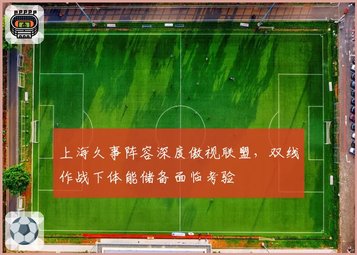 上海久事阵容深度傲视联盟,双线作战下体能储备面临考验