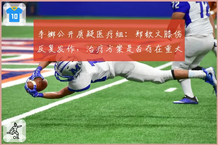李娜公开质疑医疗组：郑钦文膝伤反复发作，治疗方案是否存在重大失误？